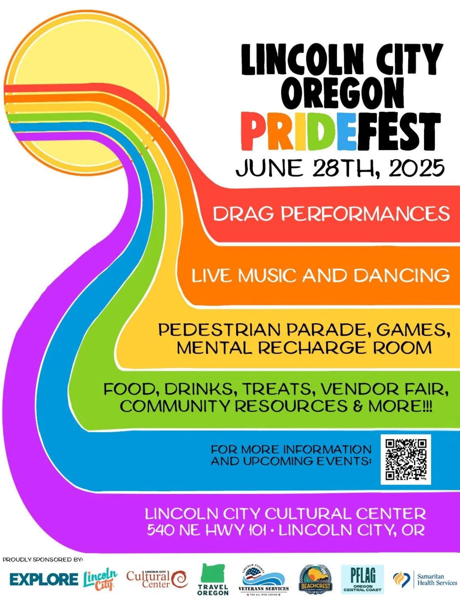 Poster for Lincoln City Oregon PrideFest on June 28th, 2025, featuring rainbow design and event details.  Transcribed Text:  LINCOLN CITY OREGON PRIDEFEST JUNE 28TH, 2025 DRAG PERFORMANCES LIVE MUSIC AND DANCING PEDESTRIAN PARADE, GAMES, MENTAL RECHARGE ROOM FOOD, DRINKS, TREATS, VENDOR FAIR, COMMUNITY RESOURCES & MORE!!! FOR MORE INFORMATION AND UPCOMING EVENTS: LINCOLN CITY CULTURAL CENTER 540 NE HWY 101 • LINCOLN CITY, OR  PROUDLY SPONSORED BY: EXPLORE Lincoln City, Cultural Center, TRAVEL OREGON, VETERANS SERVICES, BEACHCREST, PFLAG OREGON CENTRAL COAST, Samaritan Health Services.