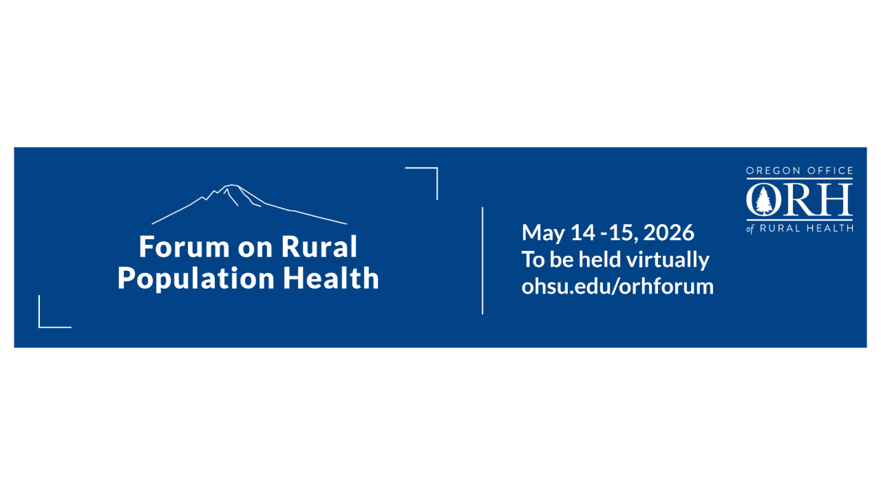Forum on Rural Population Health May 14-15, 2026 To be held virtually ohsu.edu/orhforum Oregon Office of Rural Health